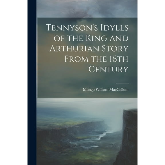 Tennyson's Idylls of the King and Arthurian Story From the 16th Century (Paperback)