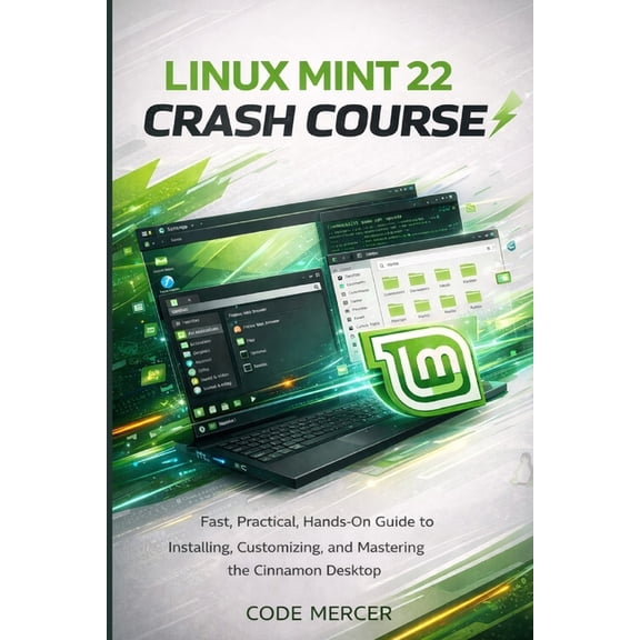 Linux Mint 22 Crash Course: Fast, Practical, Hands-On Guide to Installing, Customizing, and Mastering the Cinnamon Deskt, (Paperback)