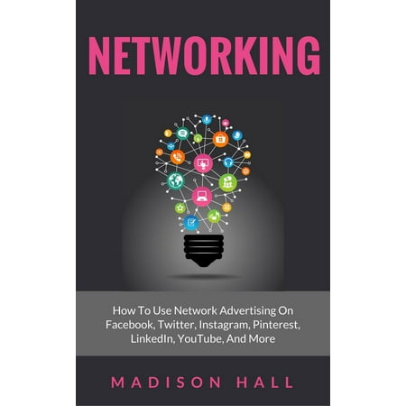 Using Linkedin Networking: How to Use Network Advertising on Facebook, Twitter, Instagram, Pinterest, LinkedIn, YouTube, and More - eBook ()