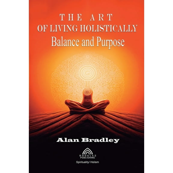 The Art of Living Holistically - Balance and Purpose, (Paperback)
