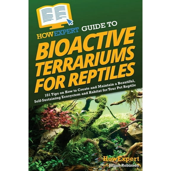 HowExpert Guide to Bioactive Terrariums for Reptiles: 101 Tips on How to Create and Maintain a Beautiful, Self-Sustainin, (Paperback)