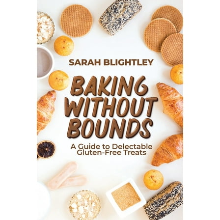 Baking Without Bounds: A Guide to Delectable Gluten-Free Treats, (Paperback)