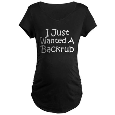 Back Dark T-shirt - CafePress - I Just Wanted A Back Rub Maternity Dark T Shirt - Maternity Dark T-Shirt