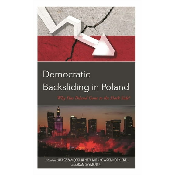 Democratic Backsliding in Poland: Why Has Poland Gone to the Dark Side, (Hardcover)