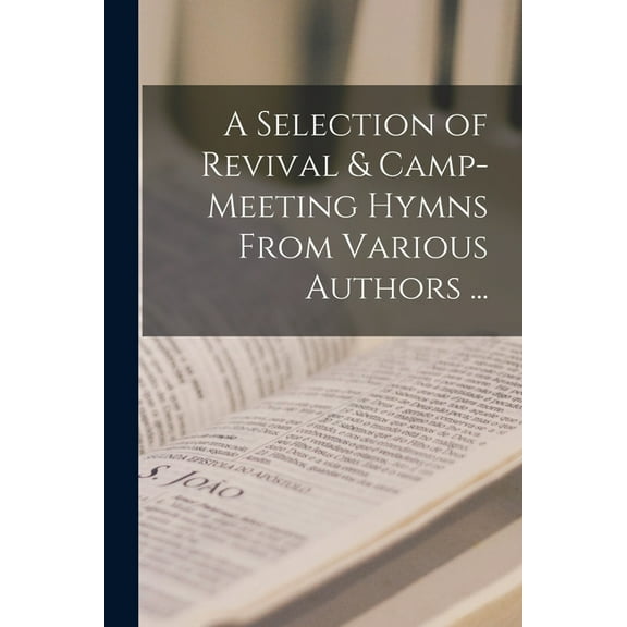 A Selection of Revival & Camp-meeting Hymns From Various Authors ... [microform] (Paperback)