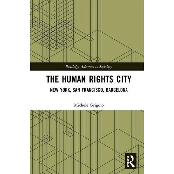 Routledge Advances in Sociology The Human Rights City: New York, San Francisco, Barcelona, (Hardcover)
