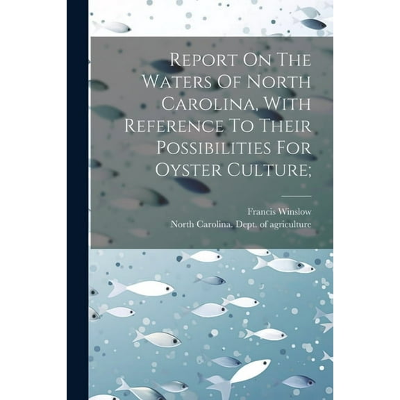 Report On The Waters Of North Carolina, With Reference To Their Possibilities For Oyster Culture; (Paperback)