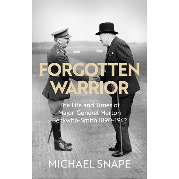 Forgotten Warrior: The Life and Times of Major-General Merton Beckwith-Smith 1890-1942. Foreword by Field Marshal Lord G, (Hardcover)
