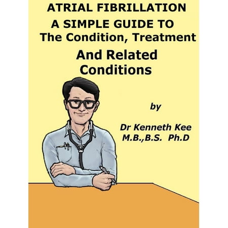 Atrial Fibrillation A Simple Guide to The Condition, Treatment And Related Diseases -