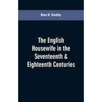 The English housewife in the seventeenth & eighteenth centuries, (Paperback)