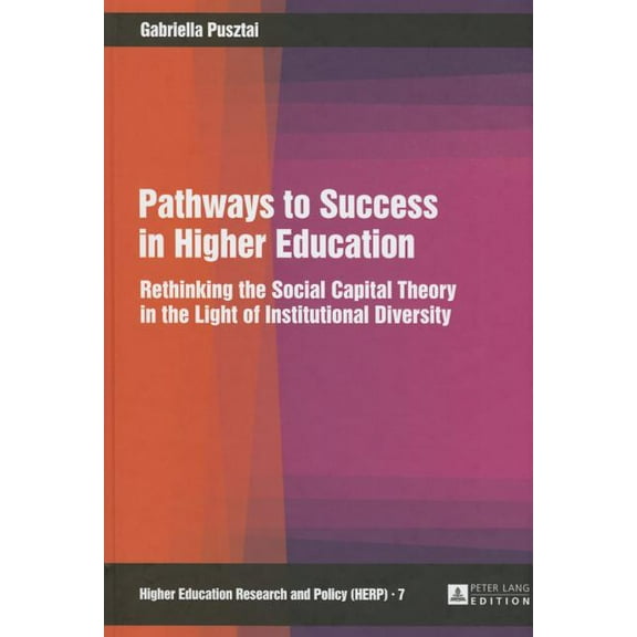 Higher Education Research and Policy Pathways to Success in Higher Education: Rethinking the Social Capital Theory in the Light of Institutional Diversity, Book 7, (Hardcover)