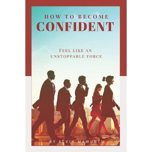 How to Become Confident: Feel like an unstoppable force! (Paperback)