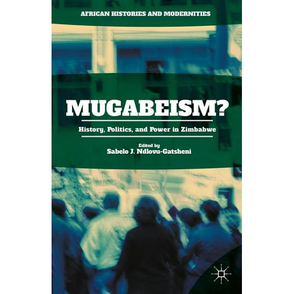 African Histories and Modernities Mugabeism?: History, Politics, and Power in Zimbabwe, (Hardcover)