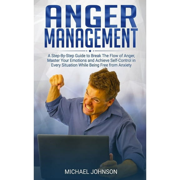 Anger Management: A Step-By-Step Guide to Break The Flow of Anger, Master Your Emotions and Achieve Self-Control in Every Situation While Being Free from Anxiety (Paperback)
