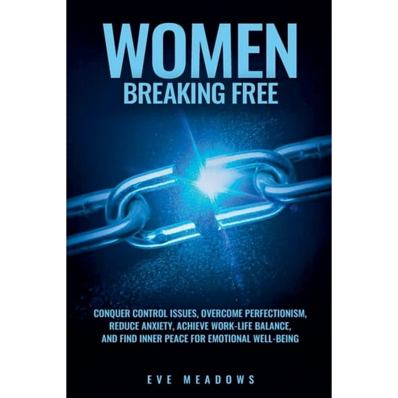 Empowered Woman Women Breaking Free: Conquer Control Issues, Overcome Perfectionism, Reduce Anxiety, Achieve Work-Life Balance, and Find, (Paperback)