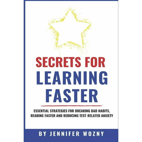 Secrets for Learning Faster: Essential Strategies for Breaking Bad Habits, Reading Faster & Reducing Test-Related Anxiet, (Paperback)