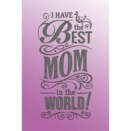 I Have the Best Mom in the World : Schönes Geschenk Zum Muttertag Oder Geburtstag - 110 Linierte Seiten - Ca. A5 (6 X (The Best Mum In The World)