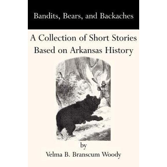 Bandits, Bears, and Backaches : A Collection of Short Stories Based on Arkansas History (Paperback)