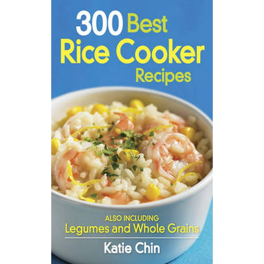 300 Best Rice Cooker Recipes Also Including Legumes and Whole Grains