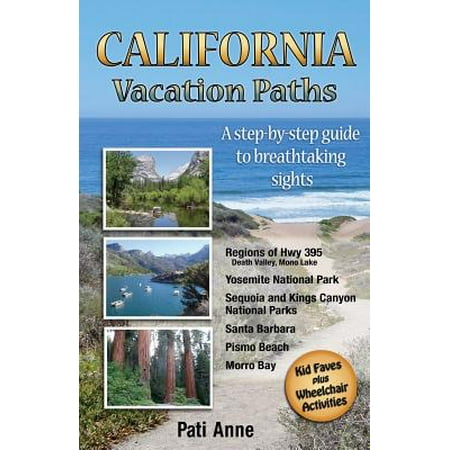 California Vacation Paths : A Step-By-Step Guide to Breathtaking Sights: Regions of Hwy 395, Death Valley, Mono Lake... Yosemite National Park, Sequoia and Kings Canyon National Parks, Santa Barbara, Pismo Beach, Morro