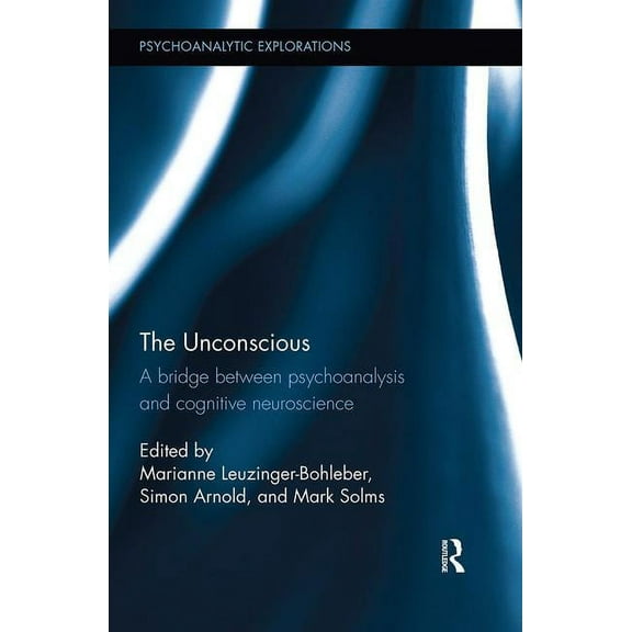 Psychoanalytic Explorations The Unconscious: A bridge between psychoanalysis and cognitive neuroscience, (Paperback)