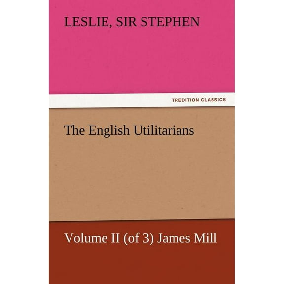 The English Utilitarians, Volume II (of 3) James Mill (Paperback)