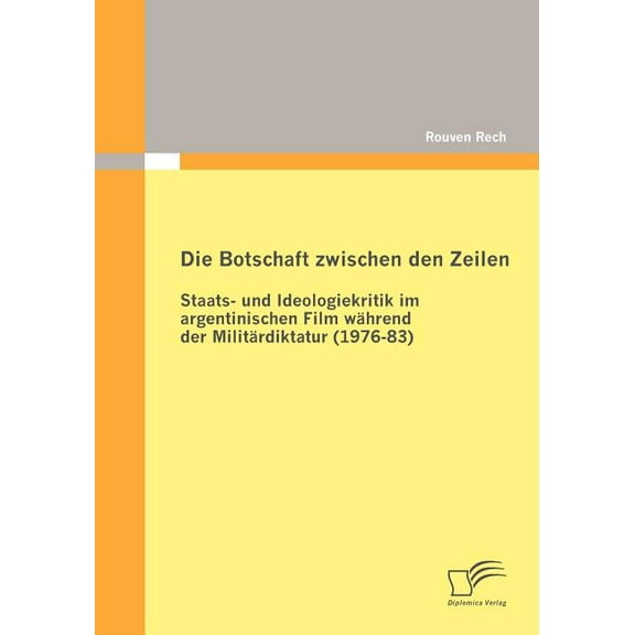 Die Botschaft zwischen den Zeilen : Staats- und Ideologiekritik im argentinischen Film während der Militärdiktatur (1976-83) (Paperback)