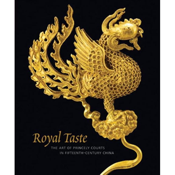 Royal Taste : The Art of Princely Courts in Fifteenth-Century China (Hardcover)