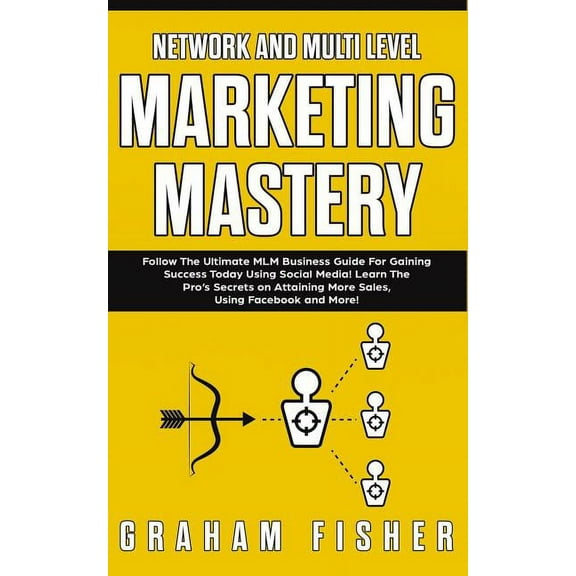 Network and Multi Level Marketing Mastery: Follow The Ultimate MLM Business Guide For Gaining Success Today Using Social Media! Learn The Pro's Secret
