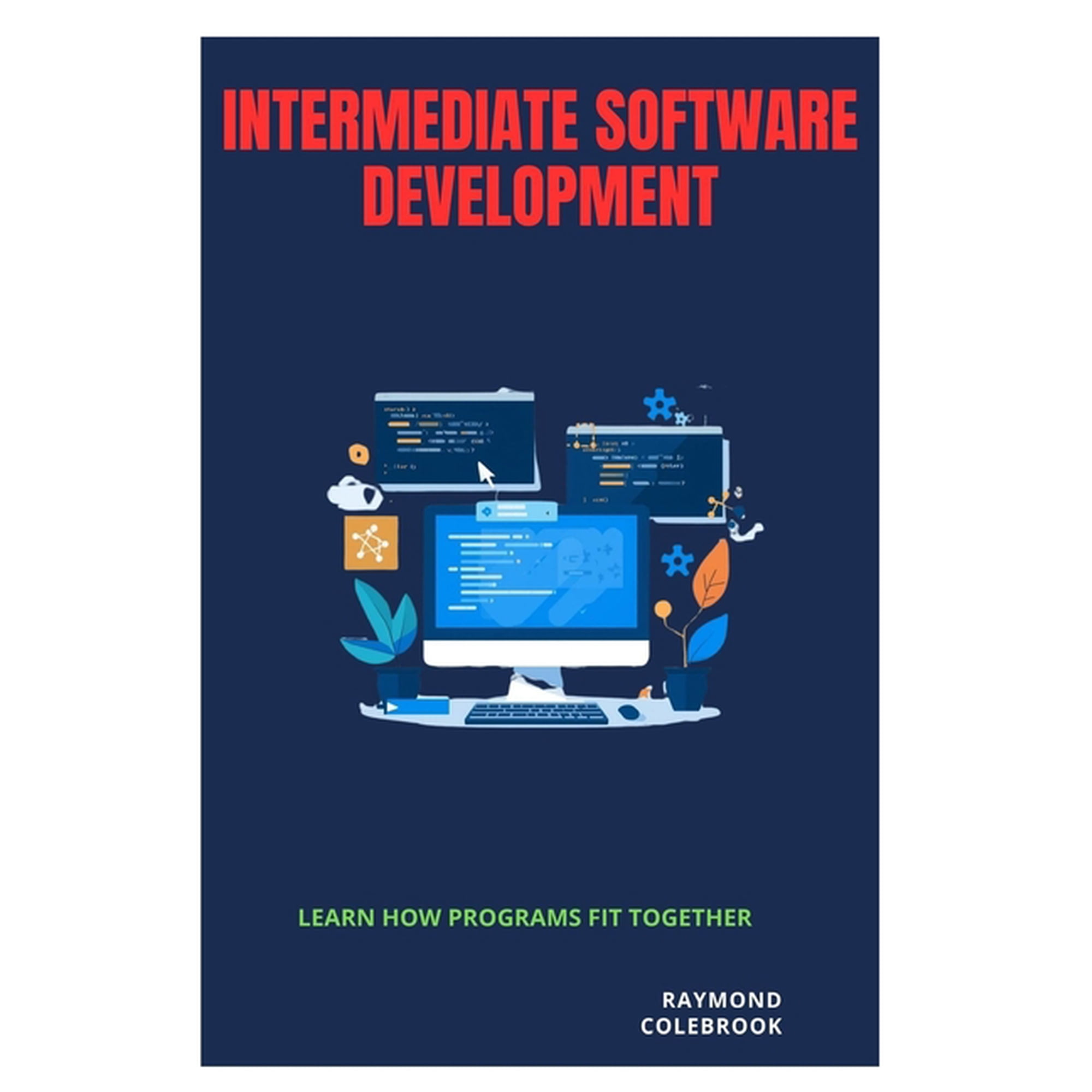 Intermediate Software Development: Learn How Programs Fit Together, (Paperback)