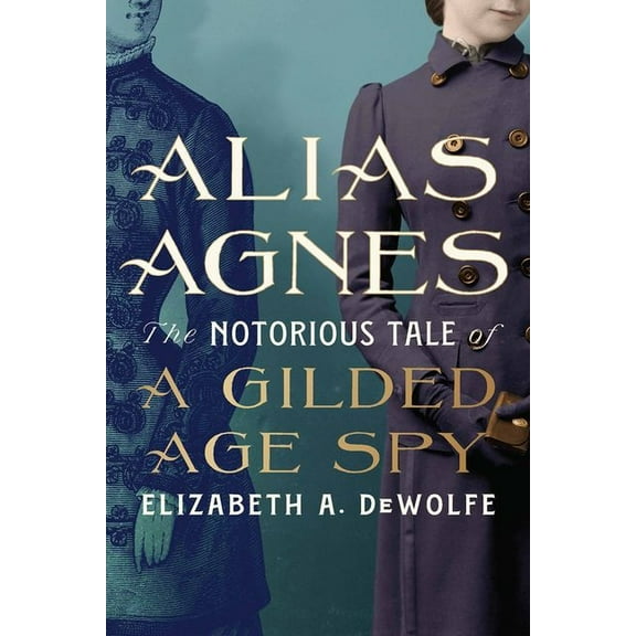 Alias Agnes: The Notorious Tale of a Gilded Age Spy, (Hardcover)