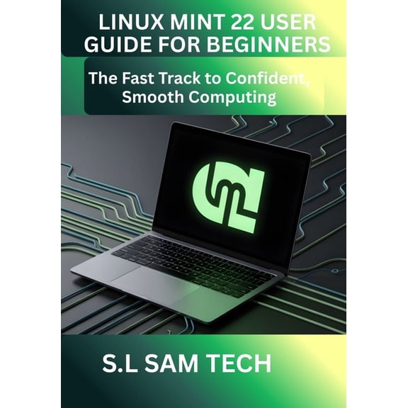 Linux Mint 22 User Guide for Beginners: The Fast Track to Confident, Smooth Computing, (Paperback)