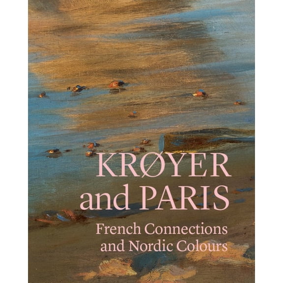 KrÃ¸yer and Paris: French Connections and Nordic Colours, (Paperback)