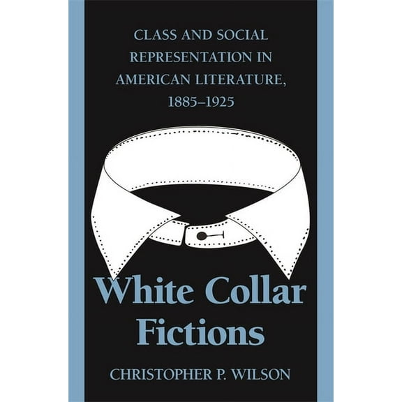 White Collar Fictions: Class and Social Representation in American Literature, 1885-1925, (Paperback)