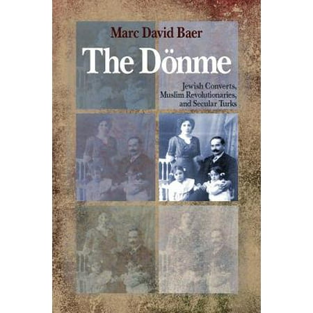 The Dönme : Jewish Converts, Muslim Revolutionaries, and Secular