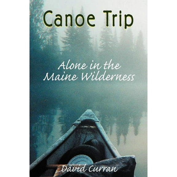 Canoe Trip: Alone in the Maine Wilderness (Paperback) by David Curran