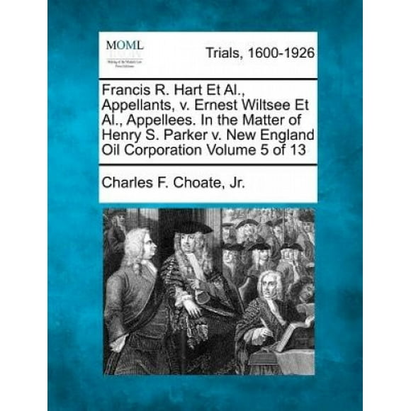 Francis R. Hart et al., Appelants, V. Ernest Wiltsee et al., Appellées. en l'About de Henry S. Parker V. New England Oil Corporation Volume 5 de 13