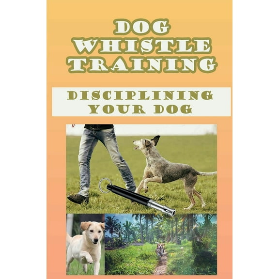 Dog Whistle Training: Disciplining Your Dog: Are Dog Whistles Cruel (Paperback)