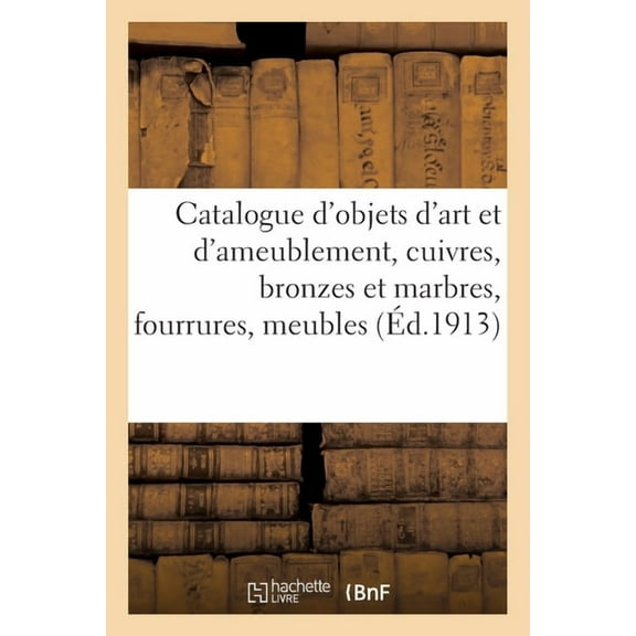 Catalogue d'Objets d'Art Et d'Ameublement, Cuivres, Bronzes Et Marbres, Fourrures, Meubles, (Paperback)