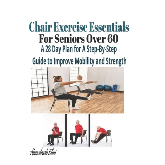 Chair Exercise Essentials For Seniors Over 60: A Step-By-Step Guide to Improve Mobility and Strength, (Paperback)