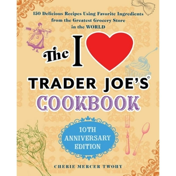 Pre-Owned The I Love Trader Joe's Cookbook: 10th Anniversary Edition: 150 Delicious Recipes Using Favorite (Paperback) by Cherie Mercer Twohy