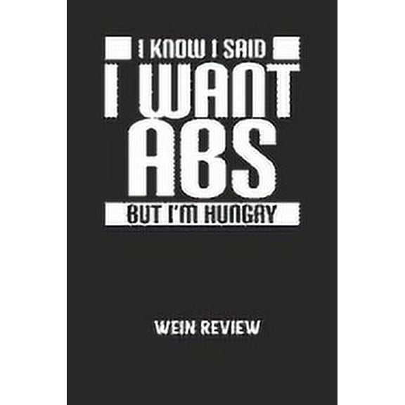 I KNOW I SAID I WANT ABS BUT I'M HUNGRY - Wein Review: Bewerte deine Lieblingsflasche und vergesse niemehr den Namen oder den Jahrgang! (Paperback)