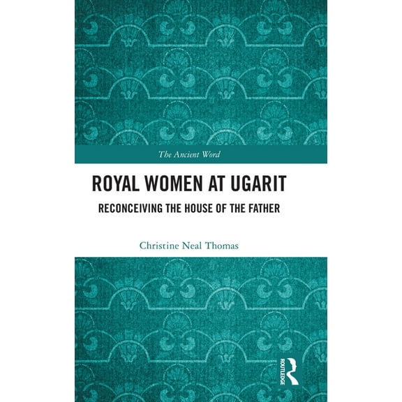 Ancient Word Royal Women at Ugarit: Reconceiving the House of the Father, (Hardcover)