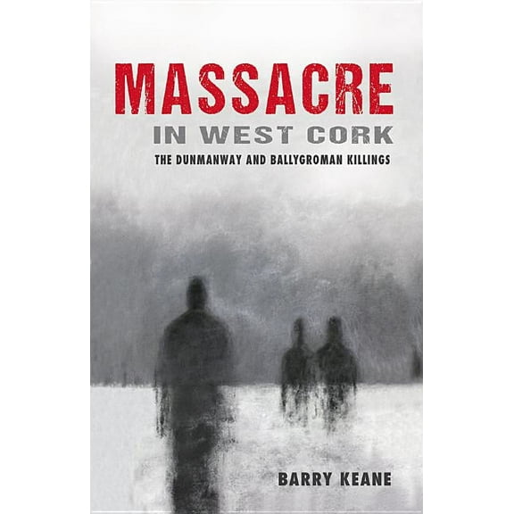 Massacre in West Cork: The Dunmanway and Ballygroman Killings, (Paperback)