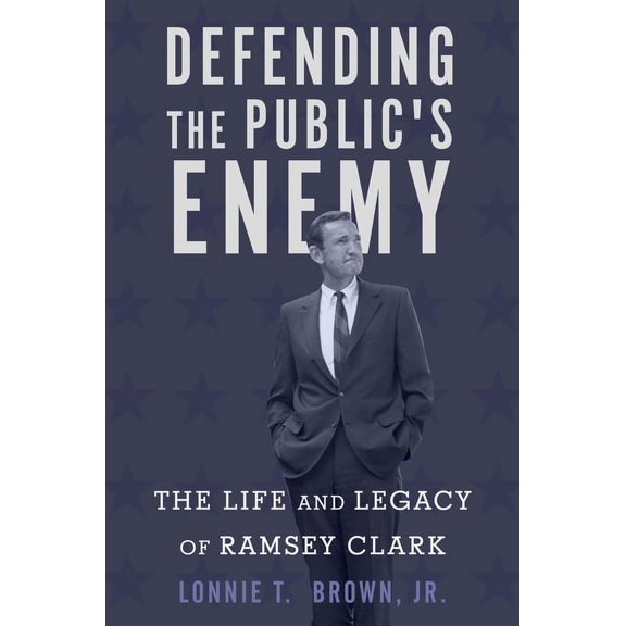 Defending the Public's Enemy: The Life and Legacy of Ramsey Clark, (Hardcover)