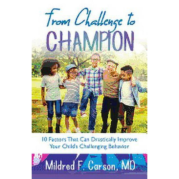 From Challenge to Champion: 10 Factors That Can Drastically Improve Your Child's Challenging Behavior, (Paperback)