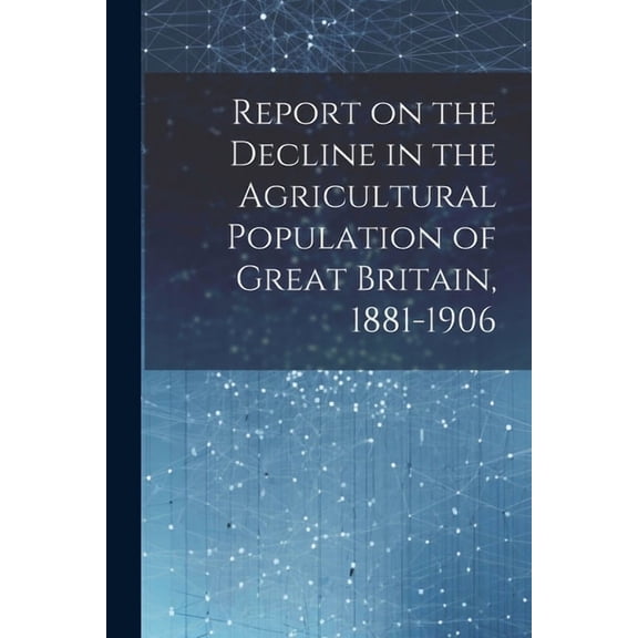Report on the Decline in the Agricultural Population of Great Britain, 1881-1906 (Paperback)
