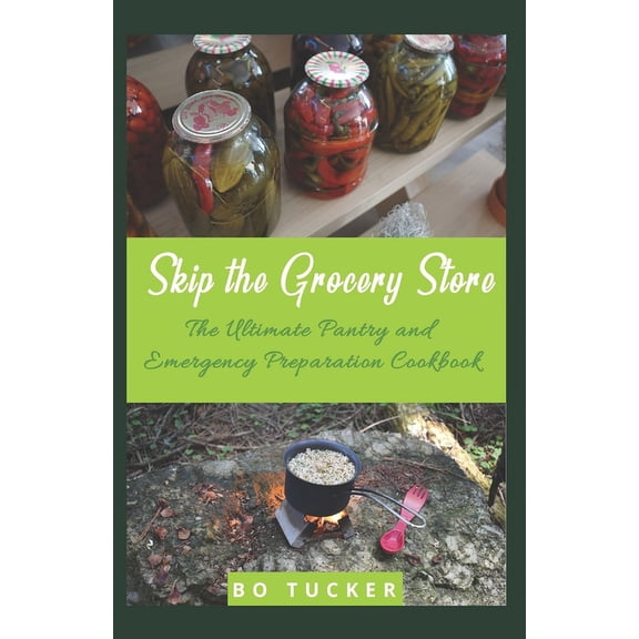 Skip the Grocery Store!: The Ultimate Pantry and Emergency Preparation Cookbook, (Paperback)
