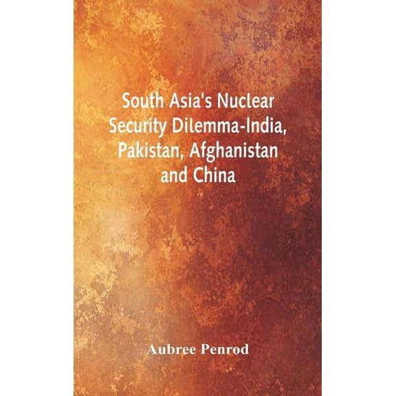 South Asia's Nuclear Security Dilemma- India, Pakistan, Afghanistan and China (Hardcover)