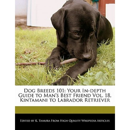 Dog Breeds 101 : Your In-Depth Guide to Man's Best Friend Vol. 18, Kintamani to Labrador